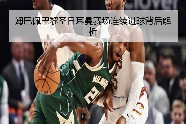 姆巴佩巴黎圣日耳曼赛场连续进球背后解析